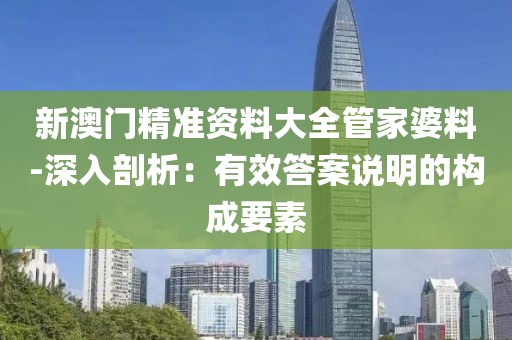 新澳门精准资料大全管家婆料-深入剖析：有效答案说明的构成要素
