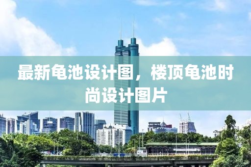 最新龟池设计图，楼顶龟池时尚设计图片