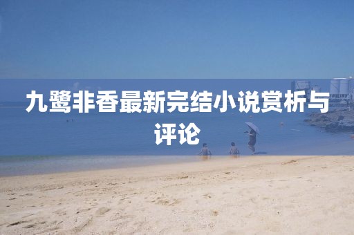 九鹭非香最新完结小说赏析与评论