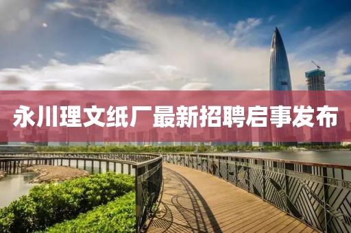 永川理文纸厂最新招聘启事发布