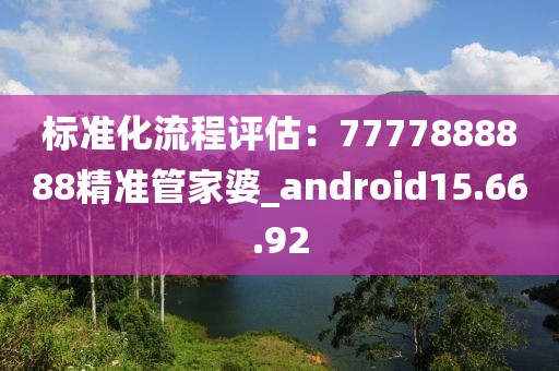 标准化流程评估：7777888888精准管家婆_android15.66.92