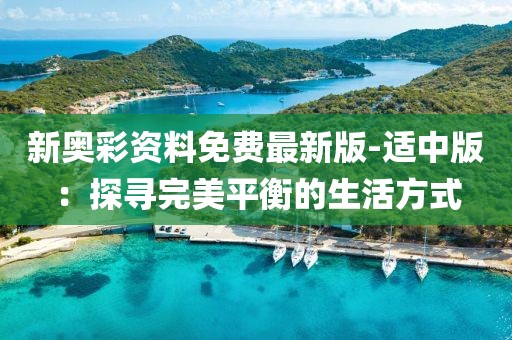 新奥彩资料免费最新版-适中版：探寻完美平衡的生活方式