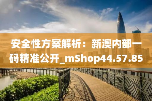 安全性方案解析：新澳内部一码精准公开_mShop44.57.85