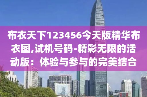 布衣天下123456今天版精华布衣图,试机号码-精彩无限的活动版：体验与参与的完美结合