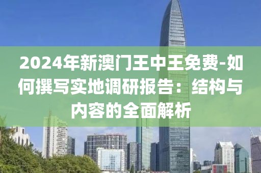 2024年新澳门王中王免费-如何撰写实地调研报告：结构与内容的全面解析