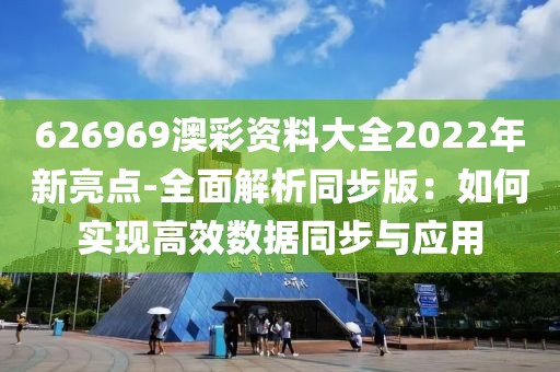 626969澳彩资料大全2022年新亮点-全面解析同步版：如何实现高效数据同步与应用