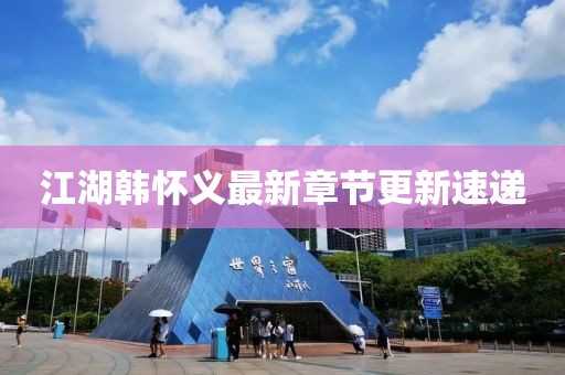 江湖韩怀义最新章节更新速递