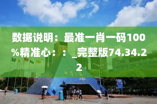 数据说明：最准一肖一码100%精准心：：_完整版74.34.22