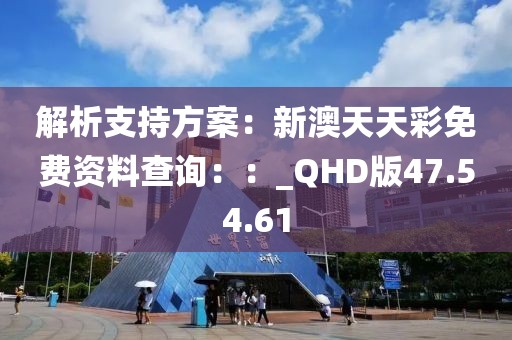 解析支持方案：新澳天天彩免费资料查询：：_QHD版47.54.61