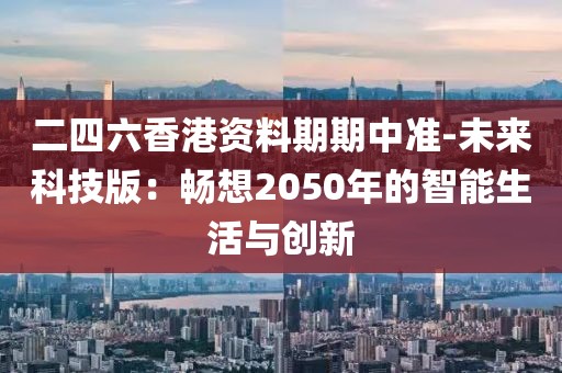 二四六香港资料期期中准-未来科技版：畅想2050年的智能生活与创新