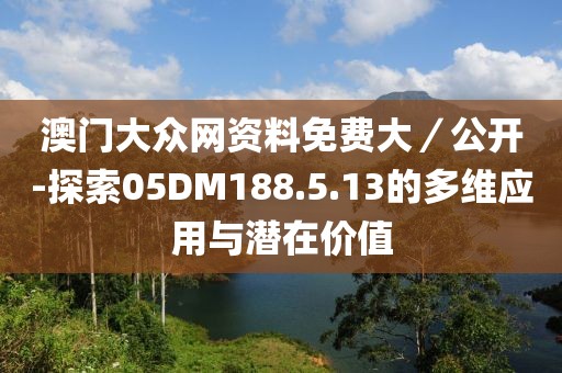 澳门大众网资料免费大／公开-探索05DM188.5.13的多维应用与潜在价值