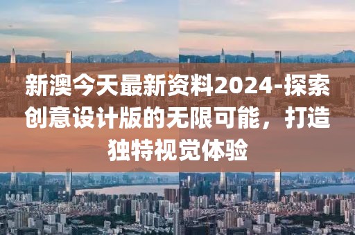 新澳今天最新资料2024-探索创意设计版的无限可能，打造独特视觉体验