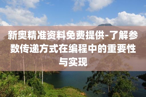 新奥精准资料免费提供-了解参数传递方式在编程中的重要性与实现