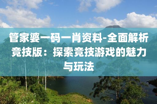 管家婆一码一肖资料-全面解析竞技版：探索竞技游戏的魅力与玩法
