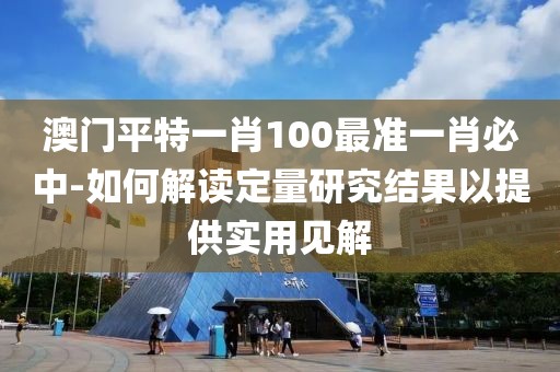 澳门平特一肖100最准一肖必中-如何解读定量研究结果以提供实用见解