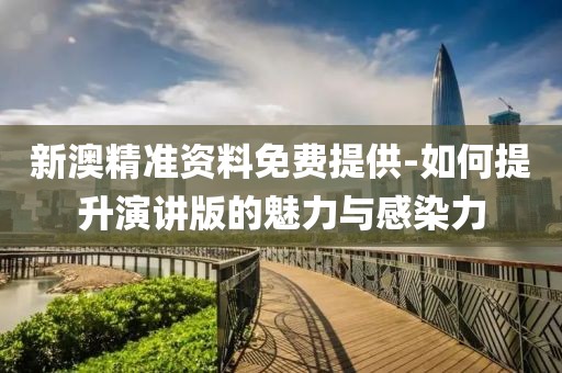 新澳精准资料免费提供-如何提升演讲版的魅力与感染力