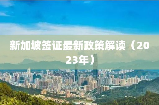 新加坡签证最新政策解读（2023年）