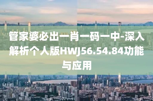 管家婆必出一肖一码一中-深入解析个人版HWJ56.54.84功能与应用