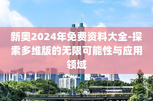 新奥2024年免费资料大全-探索多维版的无限可能性与应用领域