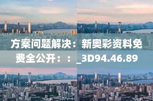 方案问题解决：新奥彩资料免费全公开：：_3D94.46.89