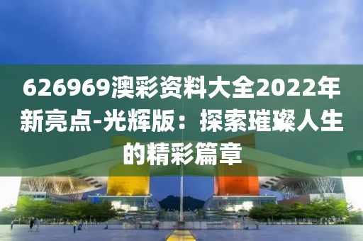 626969澳彩资料大全2022年新亮点-光辉版：探索璀璨人生的精彩篇章