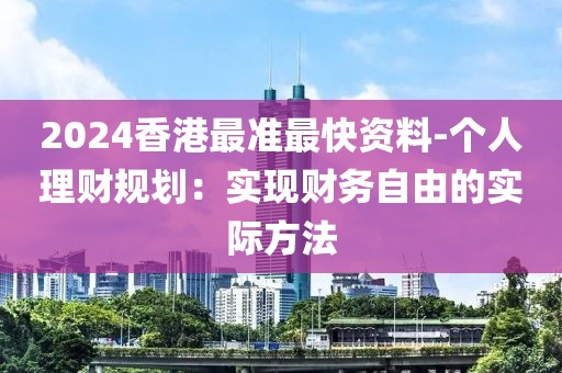 2024香港最准最快资料-个人理财规划：实现财务自由的实际方法