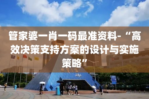 管家婆一肖一码最准资料-“高效决策支持方案的设计与实施策略”