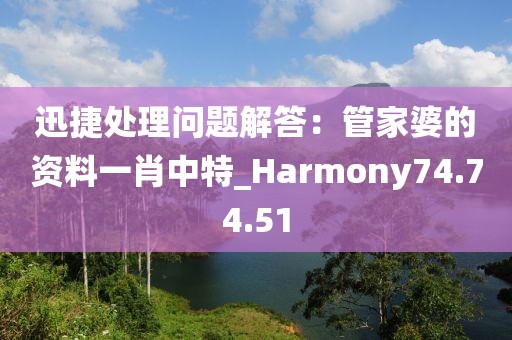 迅捷处理问题解答：管家婆的资料一肖中特_Harmony74.74.51
