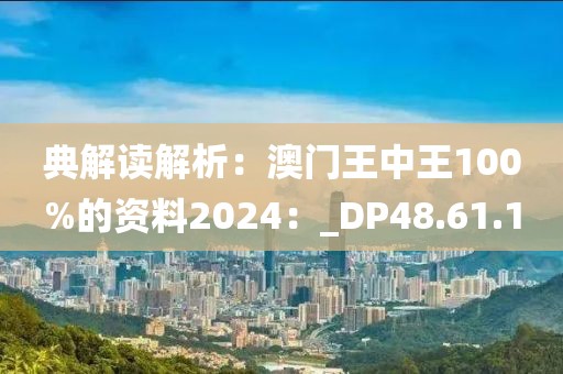 典解读解析：澳门王中王100%的资料2024：_DP48.61.1