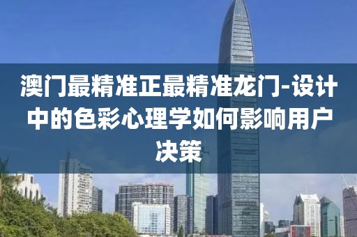 澳门最精准正最精准龙门-设计中的色彩心理学如何影响用户决策