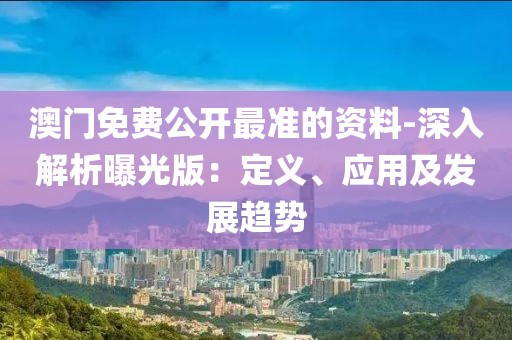 澳门免费公开最准的资料-深入解析曝光版：定义、应用及发展趋势