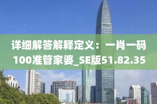 详细解答解释定义：一肖一码100准管家婆_SE版51.82.35