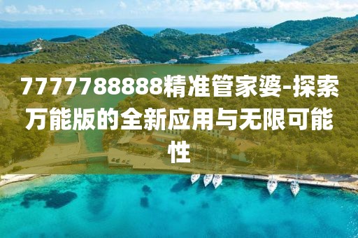 7777788888精准管家婆-探索万能版的全新应用与无限可能性