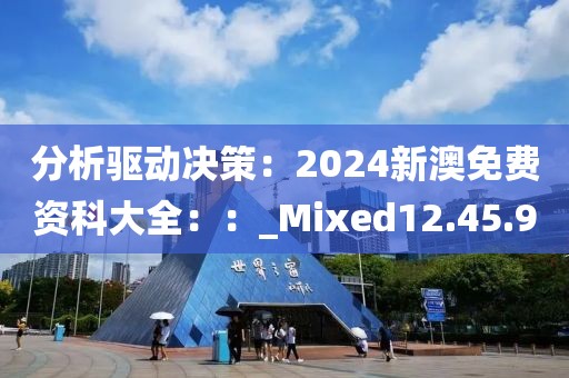 分析驱动决策：2024新澳免费资科大全：：_Mixed12.45.9