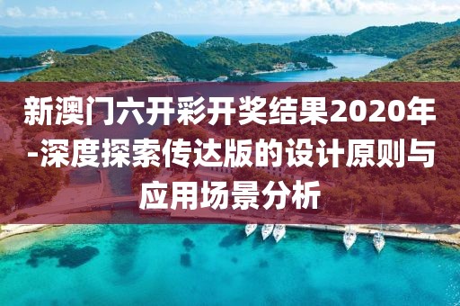 新澳门六开彩开奖结果2020年-深度探索传达版的设计原则与应用场景分析