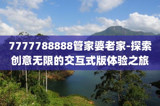 7777788888管家婆老家-探索创意无限的交互式版体验之旅