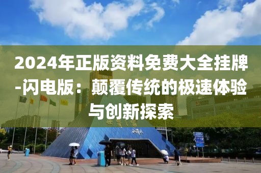 2024年正版资料免费大全挂牌-闪电版：颠覆传统的极速体验与创新探索