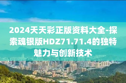 2024天天彩正版资料大全-探索魂银版HDZ71.71.4的独特魅力与创新技术