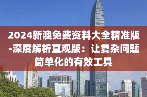 2024新澳免费资料大全精准版-深度解析直观版：让复杂问题简单化的有效工具
