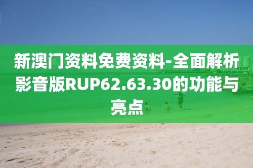 新澳门资料免费资料-全面解析影音版RUP62.63.30的功能与亮点