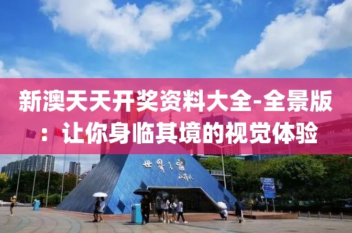 新澳天天开奖资料大全-全景版：让你身临其境的视觉体验