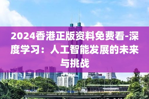 2024香港正版资料免费看-深度学习：人工智能发展的未来与挑战