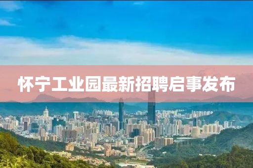 怀宁工业园最新招聘启事发布
