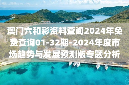 澳门六和彩资料查询2024年免费查询01-32期-2024年度市场趋势与发展预测版专题分析