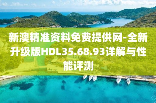 新澳精准资料免费提供网-全新升级版HDL35.68.93详解与性能评测