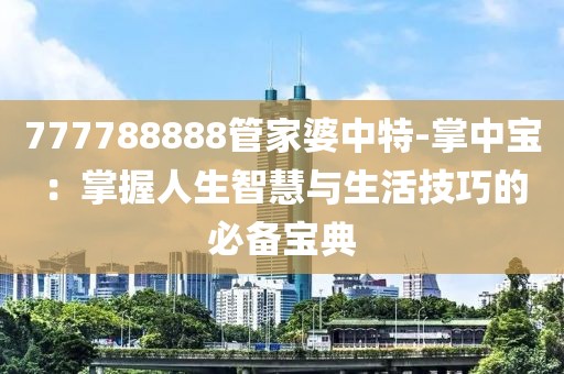777788888管家婆中特-掌中宝：掌握人生智慧与生活技巧的必备宝典