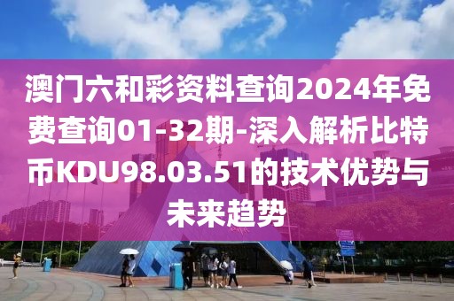 澳门六和彩资料查询2024年免费查询01-32期-深入解析比特币KDU98.03.51的技术优势与未来趋势