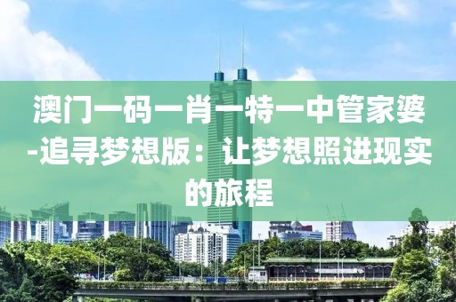 澳门一码一肖一特一中管家婆-追寻梦想版：让梦想照进现实的旅程