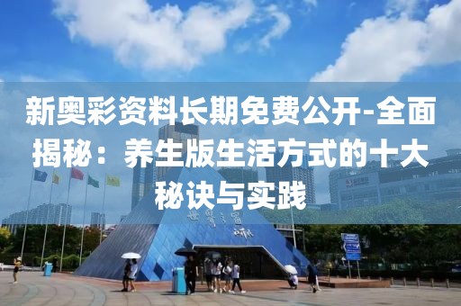 新奥彩资料长期免费公开-全面揭秘：养生版生活方式的十大秘诀与实践