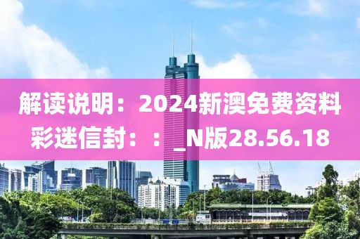解读说明：2024新澳免费资料彩迷信封：：_N版28.56.18